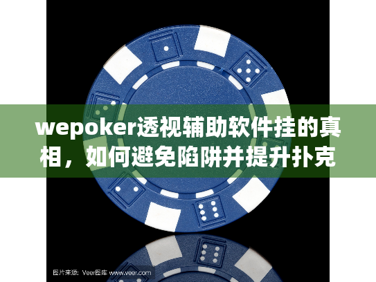 wepoker透视辅助软件挂的真相，如何避免陷阱并提升扑克技巧