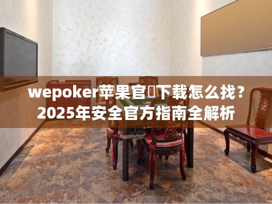 wepoker苹果官網下载怎么找?2025年安全官方指南全解析 wepoker苹果官網下载怎么找?2025年安全官方指南全解析