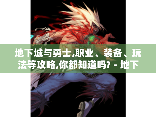 地下城与勇士,职业、装备、玩法等攻略,你都知道吗? - 地下城与勇士 地下城与勇士,职业、装备、玩法等攻略,你都知道吗? - 地下城与勇士