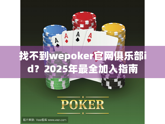 找不到wepoker官网俱乐部id?2025年最全加入指南 找不到wepoker官网俱乐部id?2025年最全加入指南