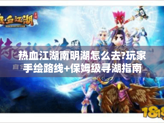 热血江湖南明湖怎么去?玩家手绘路线+保姆级寻湖指南 热血江湖南明湖怎么去?玩家手绘路线+保姆级寻湖指南