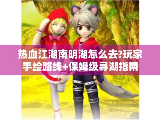 热血江湖南明湖怎么去?玩家手绘路线+保姆级寻湖指南 热血江湖南明湖怎么去?玩家手绘路线+保姆级寻湖指南