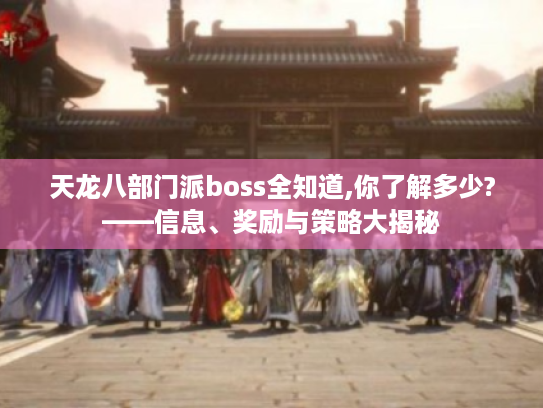 天龙八部门派boss全知道,你了解多少?——信息、奖励与策略大揭秘 天龙八部门派boss全知道,你了解多少?——信息、奖励与策略大揭秘