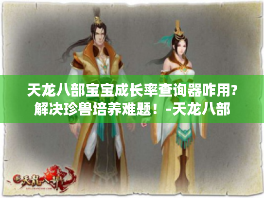 天龙八部宝宝成长率查询器咋用?解决珍兽培养难题!-天龙八部 天龙八部宝宝成长率查询器咋用?解决珍兽培养难题!-天龙八部