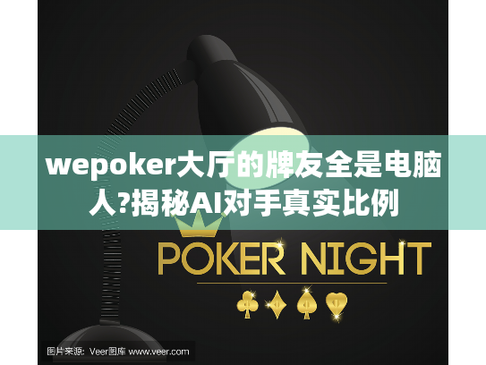 wepoker大厅的牌友全是电脑人?揭秘AI对手真实比例 wepoker大厅的牌友全是电脑人?揭秘AI对手真实比例
