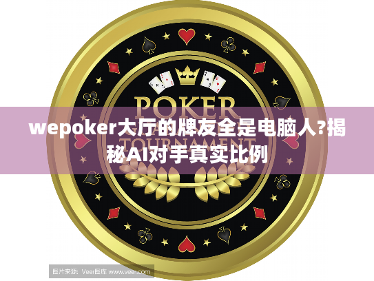 wepoker大厅的牌友全是电脑人?揭秘AI对手真实比例 wepoker大厅的牌友全是电脑人?揭秘AI对手真实比例