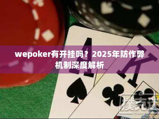 wepoker有开挂吗?2025年防作弊机制深度解析 wepoker有开挂吗?2025年防作弊机制深度解析