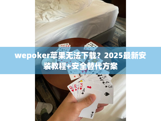 wepoker苹果无法下载？2025最新安装教程+安全替代方案