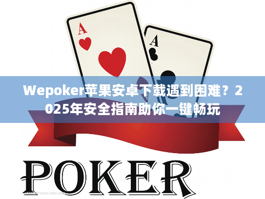Wepoker苹果安卓下载遇到困难?2025年安全指南助你一键畅玩 Wepoker苹果安卓下载遇到困难?2025年安全指南助你一键畅玩