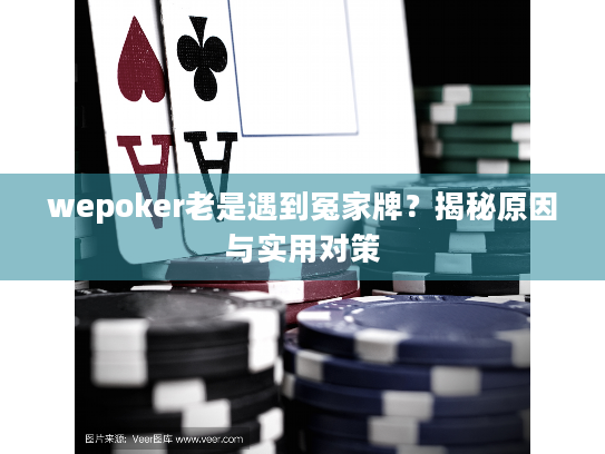 wepoker老是遇到冤家牌?揭秘原因与实用对策 wepoker老是遇到冤家牌?揭秘原因与实用对策