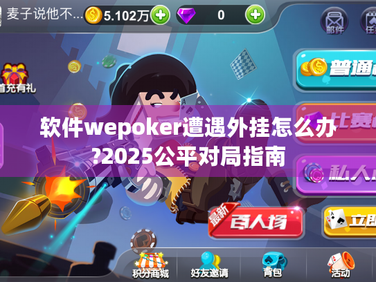 软件wepoker遭遇外挂怎么办?2025公平对局指南 软件wepoker遭遇外挂怎么办?2025公平对局指南