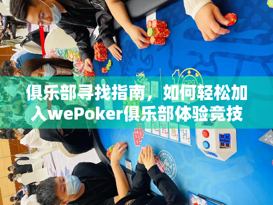 俱乐部寻找指南,如何轻松加入wePoker俱乐部体验竞技乐趣 俱乐部寻找指南,如何轻松加入wePoker俱乐部体验竞技乐趣