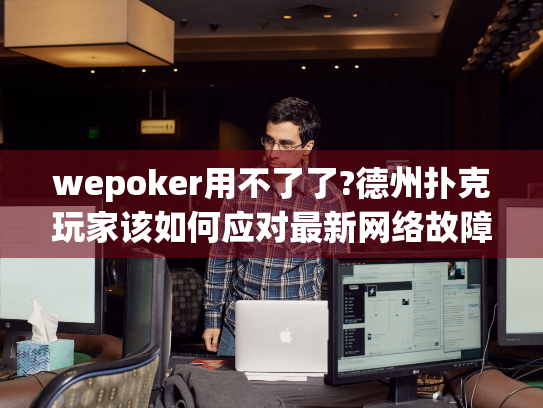 wepoker用不了了?德州扑克玩家该如何应对最新网络故障 wepoker用不了了?德州扑克玩家该如何应对最新网络故障