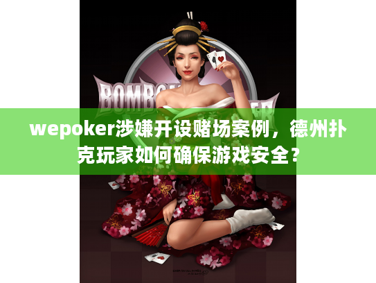 wepoker涉嫌开设赌场案例,德州扑克玩家如何确保游戏安全? wepoker涉嫌开设赌场案例,德州扑克玩家如何确保游戏安全?