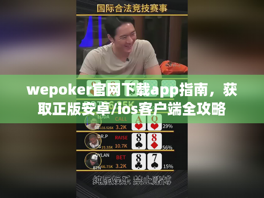 wepoker官网下载app指南,获取正版安卓/ios客户端全攻略 wepoker官网下载app指南,获取正版安卓/ios客户端全攻略