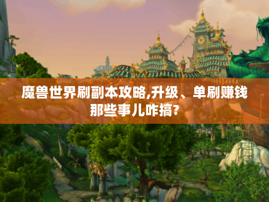 魔兽世界刷副本攻略,升级、单刷赚钱那些事儿咋搞? 魔兽世界刷副本攻略,升级、单刷赚钱那些事儿咋搞?