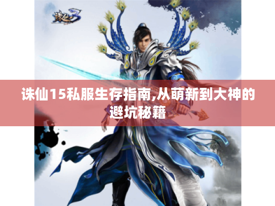 诛仙15私服生存指南,从萌新到大神的避坑秘籍 诛仙15私服生存指南,从萌新到大神的避坑秘籍