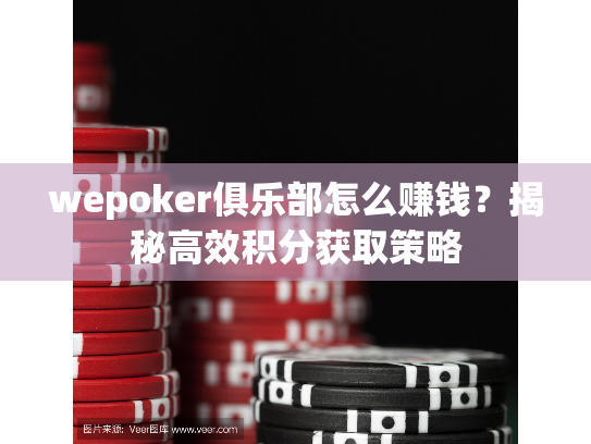 wepoker俱乐部怎么赚钱？揭秘高效积分获取策略