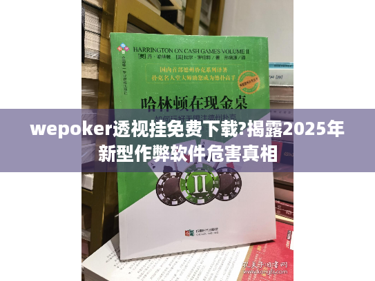 wepoker透视挂免费下载?揭露2025年新型作弊软件危害真相 wepoker透视挂免费下载?揭露2025年新型作弊软件危害真相