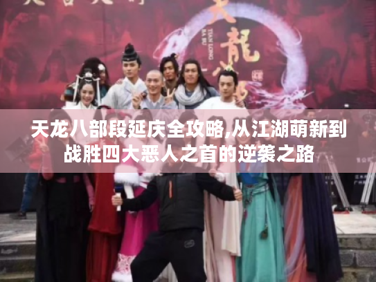 天龙八部段延庆全攻略,从江湖萌新到战胜四大恶人之首的逆袭之路 天龙八部段延庆全攻略,从江湖萌新到战胜四大恶人之首的逆袭之路