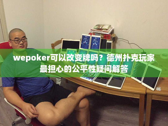 wepoker可以改变牌吗？德州扑克玩家最担心的公平性疑问解答
