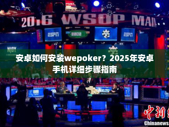 安卓如何安装wepoker?2025年安卓手机详细步骤指南 安卓如何安装wepoker?2025年安卓手机详细步骤指南