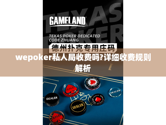wepoker私人局收费吗?详细收费规则解析 wepoker私人局收费吗?详细收费规则解析