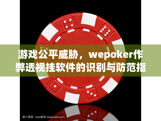 游戏公平威胁，wepoker作弊透视挂软件的识别与防范指南
