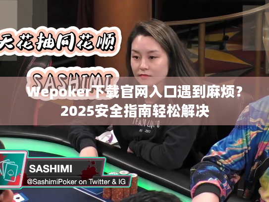 Wepoker下载官网入口遇到麻烦?2025安全指南轻松解决 Wepoker下载官网入口遇到麻烦?2025安全指南轻松解决