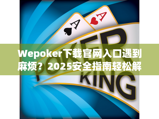 Wepoker下载官网入口遇到麻烦?2025安全指南轻松解决 Wepoker下载官网入口遇到麻烦?2025安全指南轻松解决