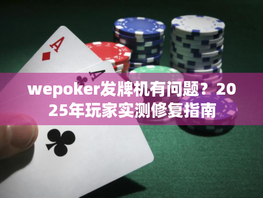 wepoker发牌机有问题?2025年玩家实测修复指南 wepoker发牌机有问题?2025年玩家实测修复指南