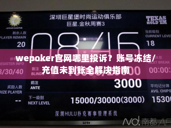 wepoker官网哪里投诉?账号冻结/充值未到账全解决指南 wepoker官网哪里投诉?账号冻结/充值未到账全解决指南