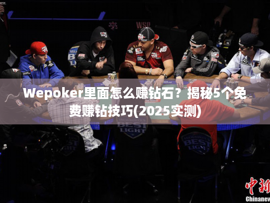 Wepoker里面怎么赚钻石?揭秘5个免费赚钻技巧(2025实测) Wepoker里面怎么赚钻石?揭秘5个免费赚钻技巧(2025实测)