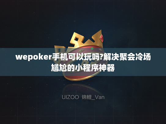 wepoker手机可以玩吗?解决聚会冷场尴尬的小程序神器 wepoker手机可以玩吗?解决聚会冷场尴尬的小程序神器
