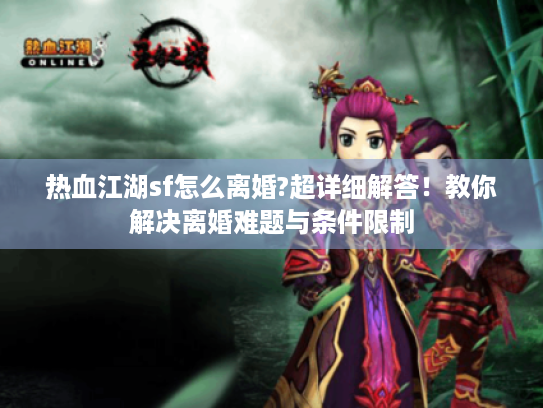 热血江湖sf怎么离婚?超详细解答！教你解决离婚难题与条件限制