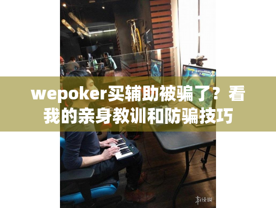 wepoker买辅助被骗了?看我的亲身教训和防骗技巧 wepoker买辅助被骗了?看我的亲身教训和防骗技巧