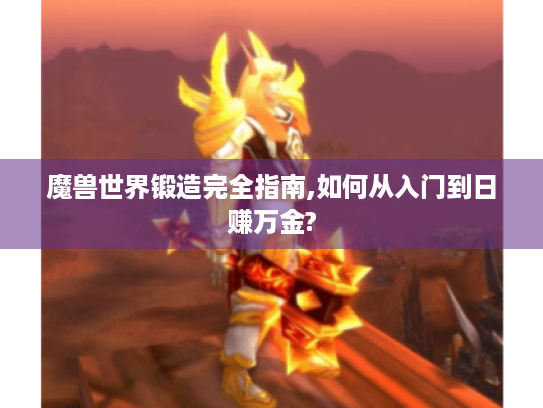 魔兽世界锻造完全指南,如何从入门到日赚万金? 魔兽世界锻造完全指南,如何从入门到日赚万金?