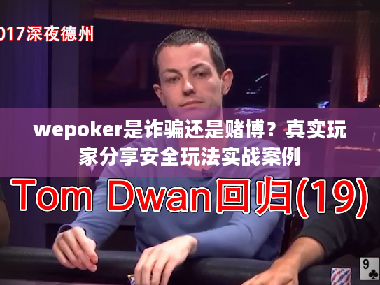 wepoker是诈骗还是赌博？真实玩家分享安全玩法实战案例