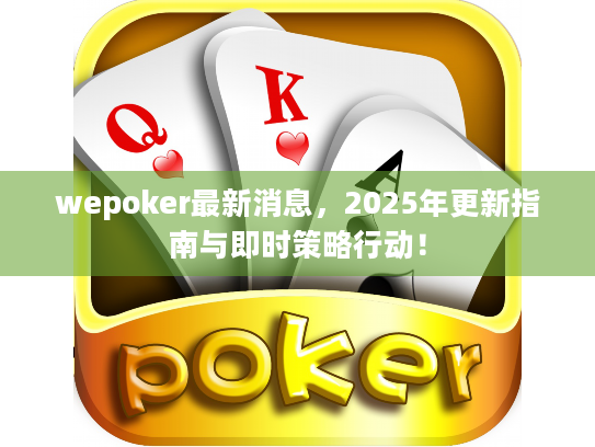 wepoker最新消息,2025年更新指南与即时策略行动! wepoker最新消息,2025年更新指南与即时策略行动!