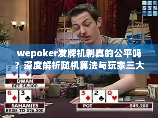 wepoker发牌机制真的公平吗?深度解析随机算法与玩家三大疑虑 wepoker发牌机制真的公平吗?深度解析随机算法与玩家三大疑虑