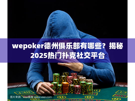 wepoker德州俱乐部有哪些？揭秘2025热门扑克社交平台