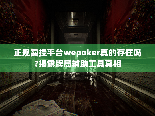 正规卖挂平台wepoker真的存在吗?揭露牌局辅助工具真相
