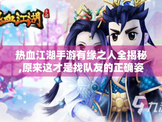 热血江湖手游有缘之人全揭秘,原来这才是找队友的正确姿势! 热血江湖手游有缘之人全揭秘,原来这才是找队友的正确姿势!