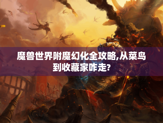 魔兽世界附魔幻化全攻略,从菜鸟到收藏家咋走? 魔兽世界附魔幻化全攻略,从菜鸟到收藏家咋走?