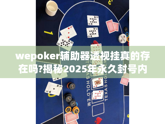 wepoker辅助器透视挂真的存在吗?揭秘2025年永久封号内幕！
