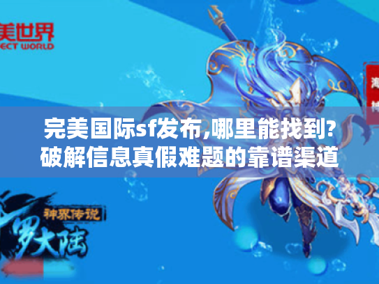 完美国际sf发布,哪里能找到?破解信息真假难题的靠谱渠道揭秘 完美国际sf发布,哪里能找到?破解信息真假难题的靠谱渠道揭秘