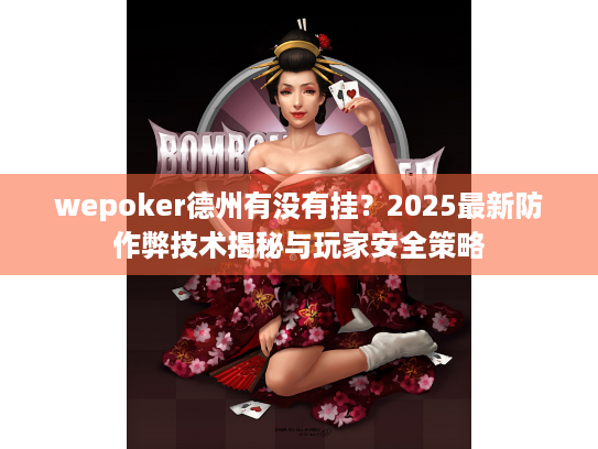 wepoker德州有没有挂？2025最新防作弊技术揭秘与玩家安全策略