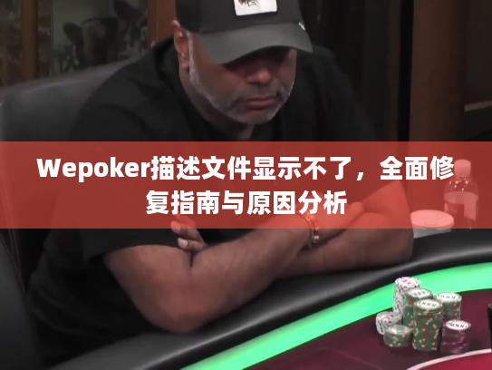 Wepoker描述文件显示不了,全面修复指南与原因分析 Wepoker描述文件显示不了,全面修复指南与原因分析