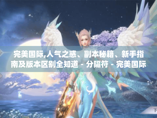 完美国际,人气之惑、副本秘籍、新手指南及版本区别全知道 - 分隔符 - 完美国际