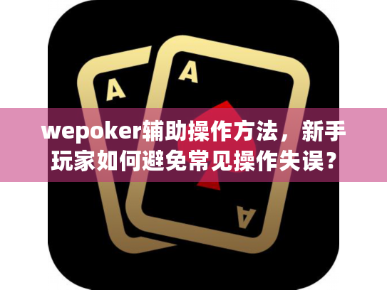 wepoker辅助操作方法,新手玩家如何避免常见操作失误? wepoker辅助操作方法,新手玩家如何避免常见操作失误?